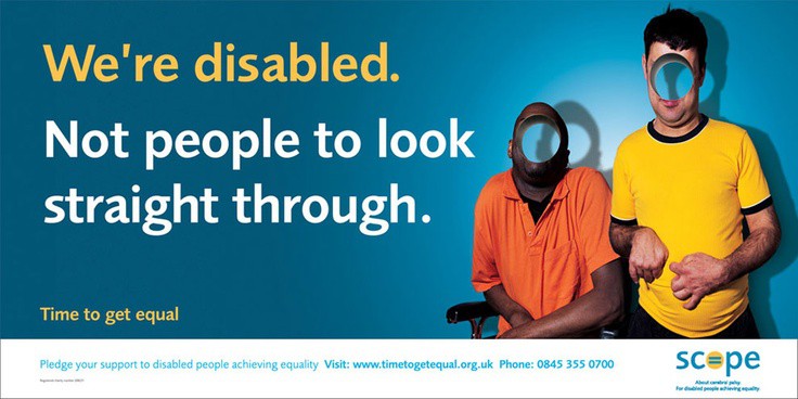 Two people with disability are pictured to the right of screen in front of a blue backdrop. A hole that shows the blue background behind is where their faces would be. The words "we're disabled, not people to look straight through" are displayed.  
